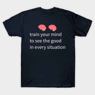 train your mind to see the good in every situation T-Shirt